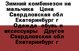Зимний комбинезон на мальчика › Цена ­ 700 - Свердловская обл., Екатеринбург г. Одежда, обувь и аксессуары » Другое   . Свердловская обл.,Екатеринбург г.